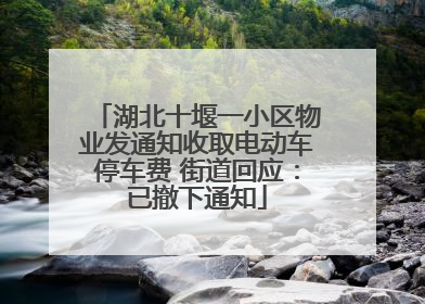 湖北十堰一小区物业发通知收取电动车停车费 街道回应：已撤下通知