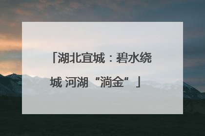 湖北宜城：碧水绕城 河湖“淌金”