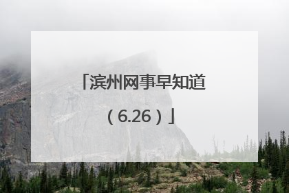 滨州网事早知道（6.26）