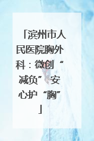 滨州市人民医院胸外科：微创“减负” 安心护“胸”