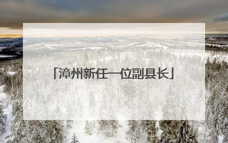 漳州新任一位副县长