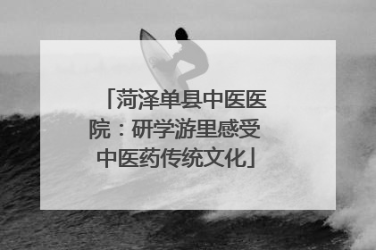 菏泽单县中医医院：研学游里感受中医药传统文化