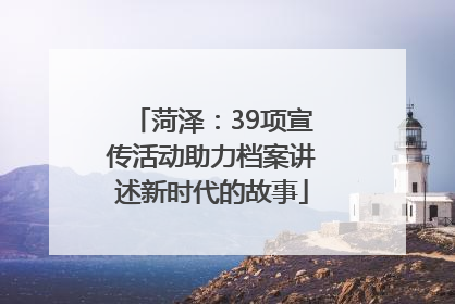 菏泽：39项宣传活动助力档案讲述新时代的故事