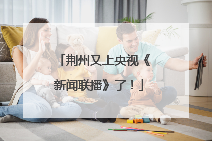 荆州又上央视《新闻联播》了！