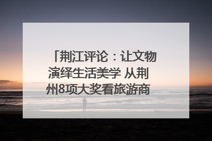 荆江评论：让文物演绎生活美学 从荆州8项大奖看旅游商品3.0时代