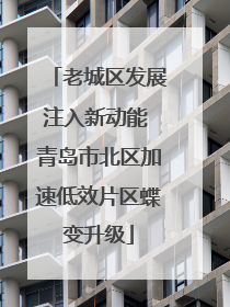 老城区发展注入新动能 青岛市北区加速低效片区蝶变升级