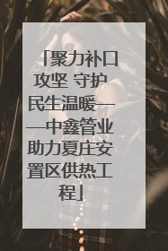 聚力补口攻坚 守护民生温暖——中鑫管业助力夏庄安置区供热工程
