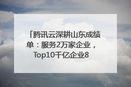 腾讯云深耕山东成绩单：服务2万家企业，Top10千亿企业8家选择腾讯云