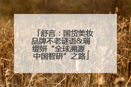 舒言：国货美妆品牌不老谜语&瑞缇妍“全球溯源，中国智研”之路