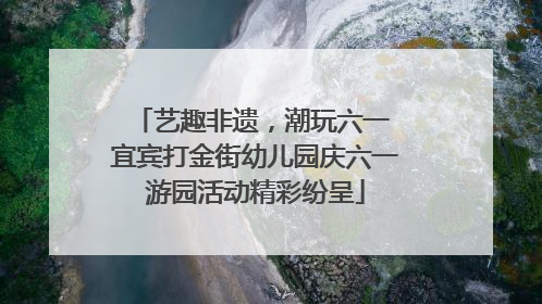 艺趣非遗，潮玩六一 宜宾打金街幼儿园庆六一游园活动精彩纷呈