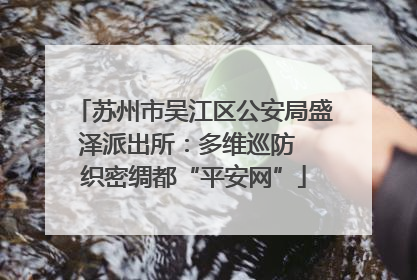 苏州市吴江区公安局盛泽派出所：多维巡防  织密绸都“平安网”