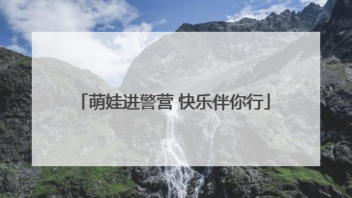 萌娃进警营 快乐伴你行