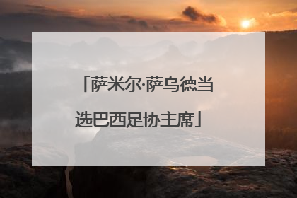 萨米尔·萨乌德当选巴西足协主席