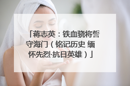 蒋志英：铁血骁将誓守海门（铭记历史 缅怀先烈·抗日英雄）