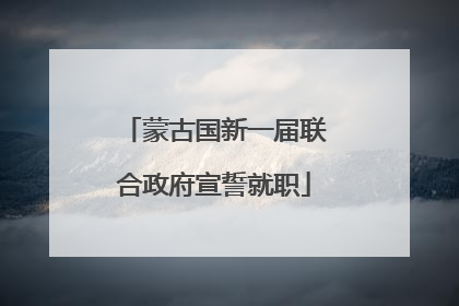 蒙古国新一届联合政府宣誓就职