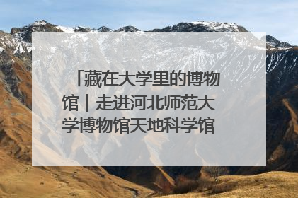 藏在大学里的博物馆｜走进河北师范大学博物馆天地科学馆：在校园里赴一场“宇宙之约”