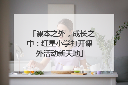 课本之外，成长之中：红星小学打开课外活动新天地