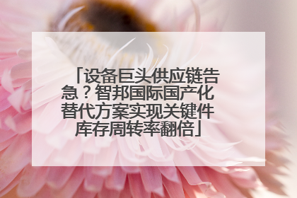 设备巨头供应链告急？智邦国际国产化替代方案实现关键件库存周转率翻倍