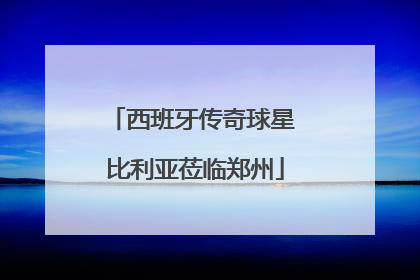 西班牙传奇球星 比利亚莅临郑州