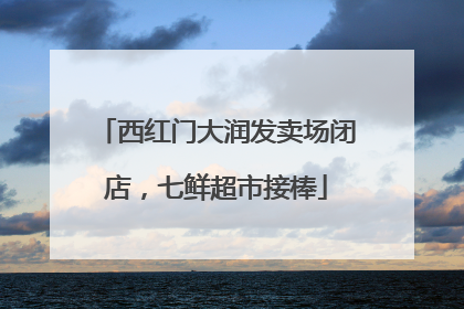 西红门大润发卖场闭店，七鲜超市接棒