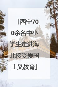 西宁700余名中小学生走进海北接受爱国主义教育