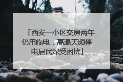 西安一小区交房两年仍用临电，高温天频停电居民深受困扰