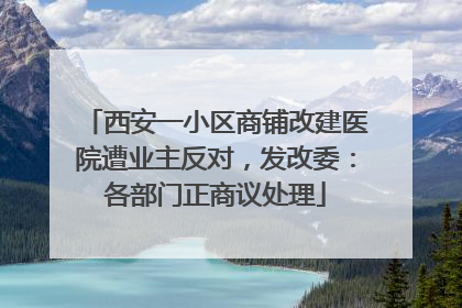 西安一小区商铺改建医院遭业主反对，发改委：各部门正商议处理