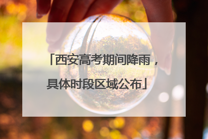 西安高考期间降雨，具体时段区域公布