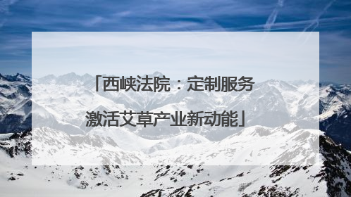 西峡法院：定制服务激活艾草产业新动能