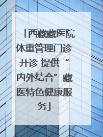西藏藏医院体重管理门诊开诊 提供“内外结合”藏医特色健康服务