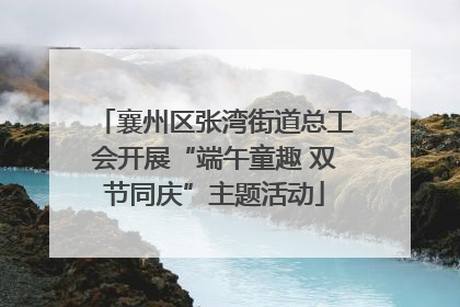 襄州区张湾街道总工会开展“端午童趣 双节同庆”主题活动