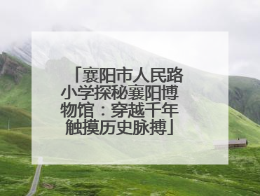 襄阳市人民路小学探秘襄阳博物馆：穿越千年触摸历史脉搏