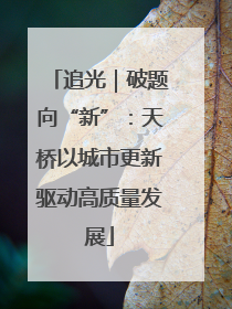 追光｜破题向“新”：天桥以城市更新驱动高质量发展