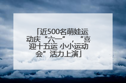 近500名萌娃运动庆“六一”，“喜迎十五运 小小运动会”活力上演