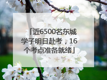 近6500名东城学子明日赴考，16个考点准备就绪