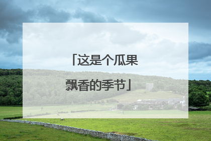 这是个瓜果飘香的季节