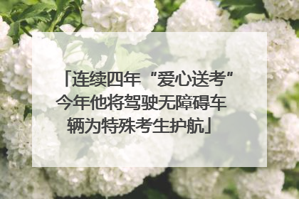连续四年“爱心送考” 今年他将驾驶无障碍车辆为特殊考生护航
