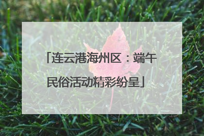 连云港海州区：端午民俗活动精彩纷呈