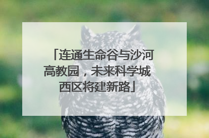 连通生命谷与沙河高教园，未来科学城西区将建新路