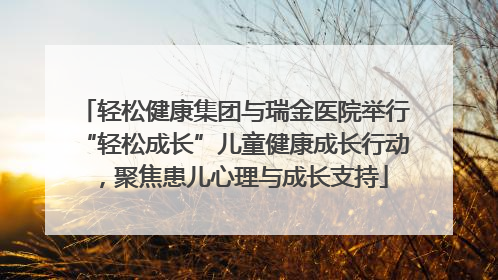 轻松健康集团与瑞金医院举行“轻松成长”儿童健康成长行动，聚焦患儿心理与成长支持