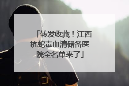 转发收藏！江西抗蛇毒血清储备医院全名单来了