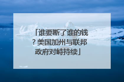 谁要断了谁的钱？美国加州与联邦政府对峙持续