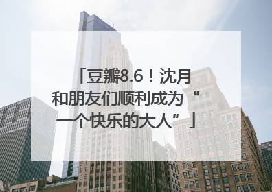 豆瓣8.6!沈月和朋友们顺利成为“一个快乐的大人”