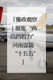 豫政观察｜聚焦“两高四着力” 河南谋篇“十五五”