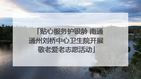 贴心服务护银龄 南通通州刘桥中心卫生院开展敬老爱老志愿活动