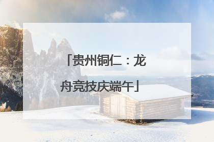 贵州铜仁：龙舟竞技庆端午