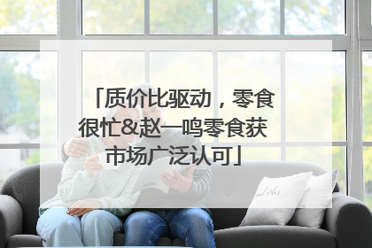 质价比驱动，零食很忙&赵一鸣零食获市场广泛认可
