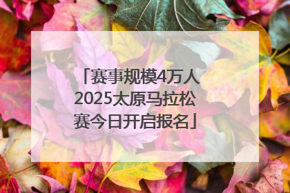 赛事规模4万人 2025太原马拉松赛今日开启报名