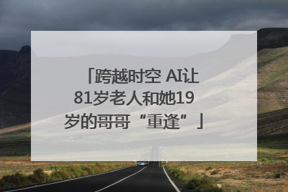 跨越时空 AI让81岁老人和她19岁的哥哥“重逢”