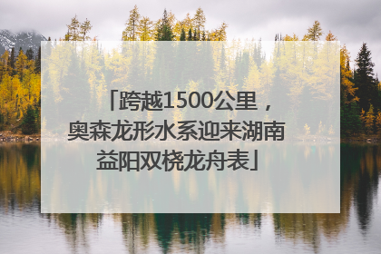 跨越1500公里，奥森龙形水系迎来湖南益阳双桡龙舟表